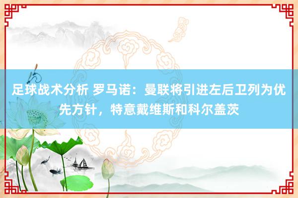 足球战术分析 罗马诺：曼联将引进左后卫列为优先方针，特意戴维斯和科尔盖茨