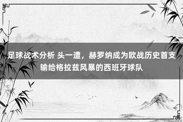 足球战术分析 头一遭，赫罗纳成为欧战历史首支输给格拉兹风暴的西班牙球队