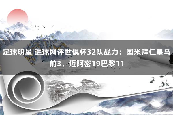 足球明星 进球网评世俱杯32队战力：国米拜仁皇马前3，迈阿密19巴黎11