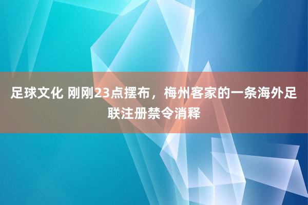 足球文化 刚刚23点摆布，梅州客家的一条海外足联注册禁令消释