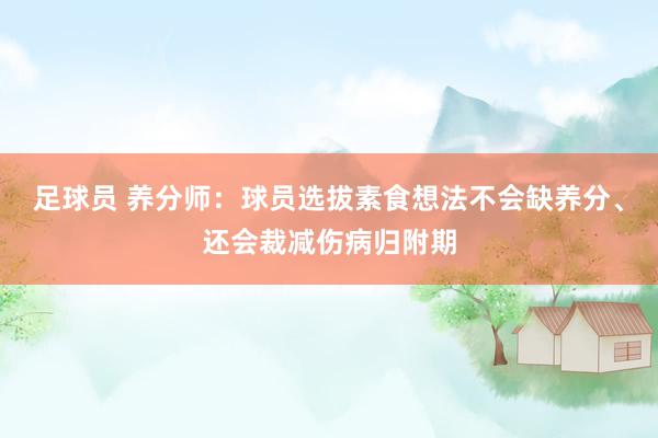 足球员 养分师：球员选拔素食想法不会缺养分、还会裁减伤病归附期