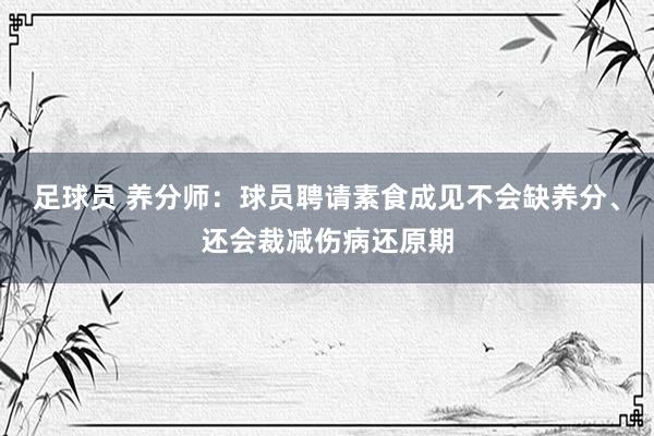 足球员 养分师：球员聘请素食成见不会缺养分、还会裁减伤病还原期