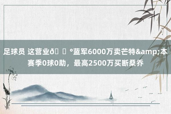 足球员 这营业💰蓝军6000万卖芒特&本赛季0球0助，最高2500万买断桑乔