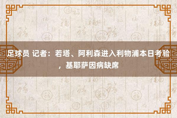 足球员 记者：若塔、阿利森进入利物浦本日考验，基耶萨因病缺席