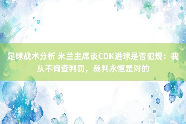 足球战术分析 米兰主席谈CDK进球是否犯规：我从不询查判罚，裁判永恒是对的