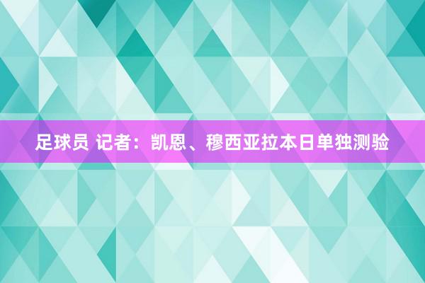 足球员 记者：凯恩、穆西亚拉本日单独测验