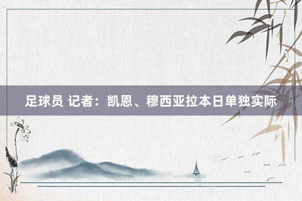 足球员 记者：凯恩、穆西亚拉本日单独实际