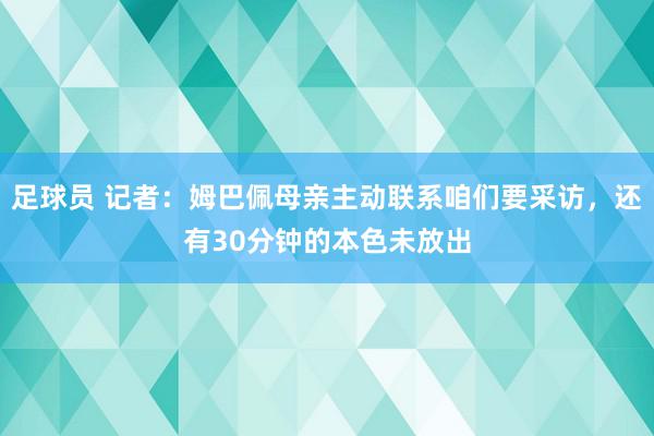 足球员 记者：姆巴佩母亲主动联系咱们要采访，还有30分钟的本色未放出