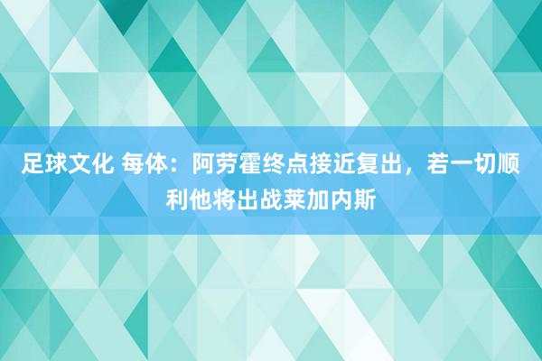 足球文化 每体：阿劳霍终点接近复出，若一切顺利他将出战莱加内斯