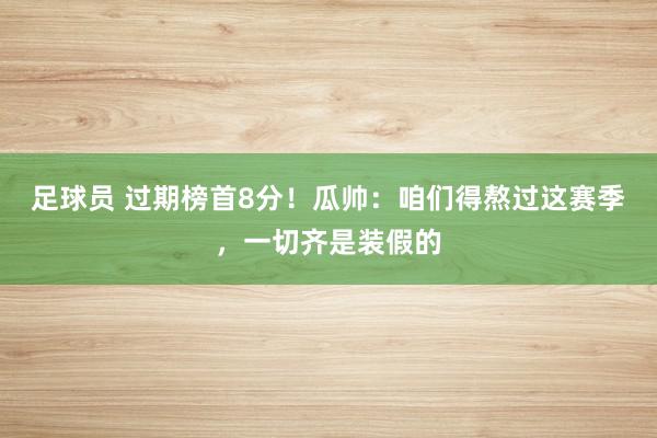 足球员 过期榜首8分！瓜帅：咱们得熬过这赛季，一切齐是装假的