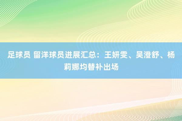 足球员 留洋球员进展汇总：王妍雯、吴澄舒、杨莉娜均替补出场