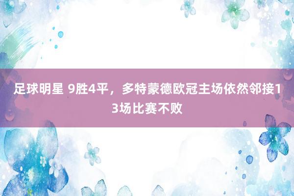 足球明星 9胜4平，多特蒙德欧冠主场依然邻接13场比赛不败