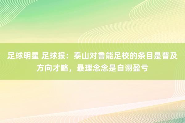 足球明星 足球报：泰山对鲁能足校的条目是普及方向才略，最理念念是自诩盈亏