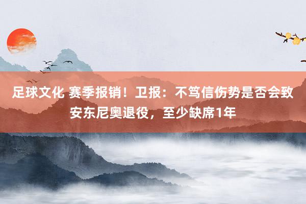 足球文化 赛季报销！卫报：不笃信伤势是否会致安东尼奥退役，至少缺席1年