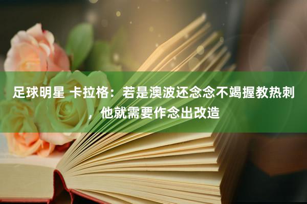 足球明星 卡拉格：若是澳波还念念不竭握教热刺，他就需要作念出改造