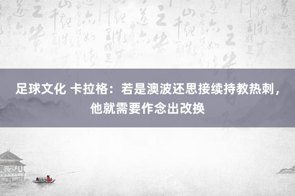 足球文化 卡拉格：若是澳波还思接续持教热刺，他就需要作念出改换