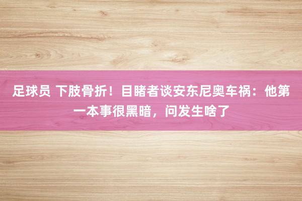 足球员 下肢骨折！目睹者谈安东尼奥车祸：他第一本事很黑暗，问发生啥了