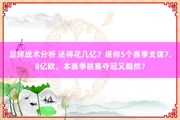 足球战术分析 还得花几亿？塔帅5个赛季支拨7.8亿欧，本赛季联赛夺冠又黯然？