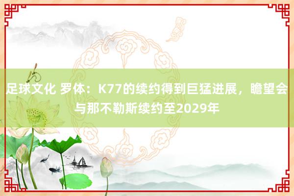 足球文化 罗体：K77的续约得到巨猛进展，瞻望会与那不勒斯续约至2029年