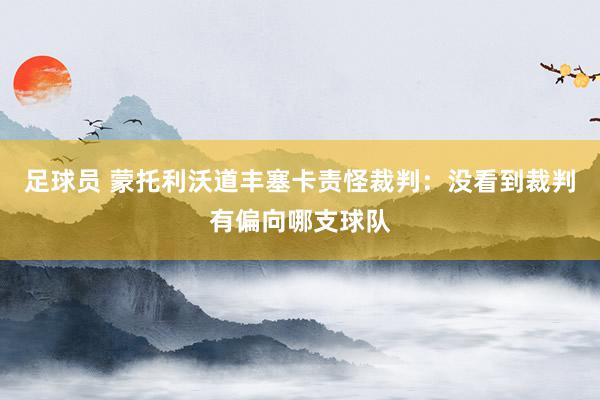 足球员 蒙托利沃道丰塞卡责怪裁判：没看到裁判有偏向哪支球队