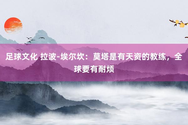 足球文化 拉波-埃尔坎：莫塔是有天资的教练，全球要有耐烦