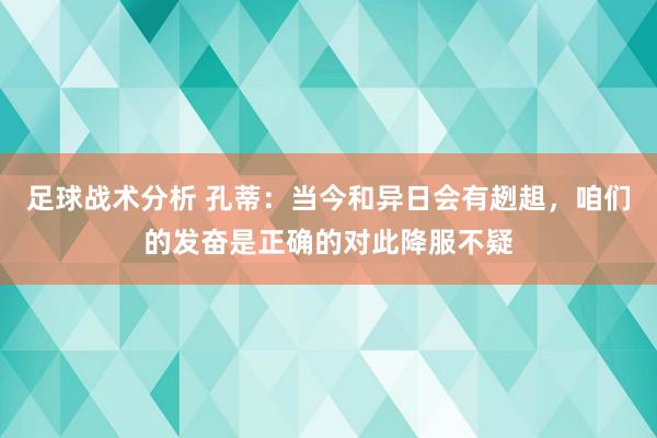 足球战术分析 孔蒂：当今和异日会有趔趄，咱们的发奋是正确的对此降服不疑