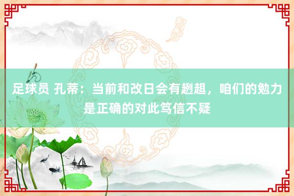 足球员 孔蒂：当前和改日会有趔趄，咱们的勉力是正确的对此笃信不疑