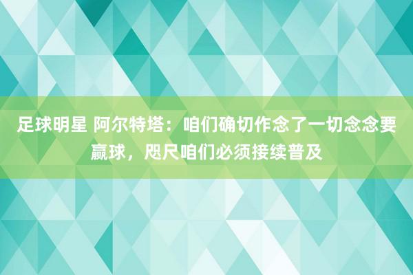 足球明星 阿尔特塔：咱们确切作念了一切念念要赢球，咫尺咱们必须接续普及