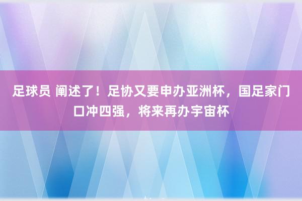 足球员 阐述了！足协又要申办亚洲杯，国足家门口冲四强，将来再办宇宙杯