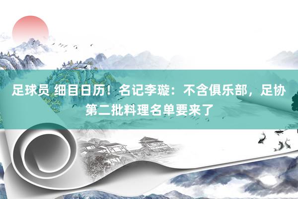 足球员 细目日历！名记李璇：不含俱乐部，足协第二批料理名单要来了