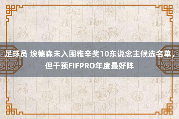 足球员 埃德森未入围雅辛奖10东说念主候选名单，但干预FIFPRO年度最好阵