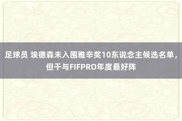 足球员 埃德森未入围雅辛奖10东说念主候选名单，但干与FIFPRO年度最好阵